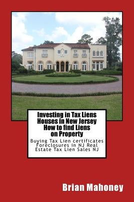 Investing in Tax Liens Houses in New Jersey How to find Liens on Property: Buying Tax Lien certificates Foreclosures in NJ Real Estate Tax Lien Sales Paperback Createspace Independent Publishing Platform
