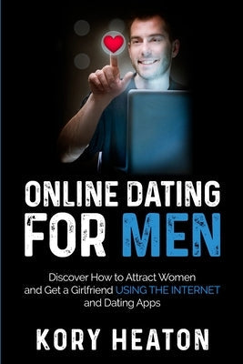 Online Dating for Men: Discover How to Attract Women and Get a Girlfriend Using the Internet and Dating Apps Paperback Independently Published