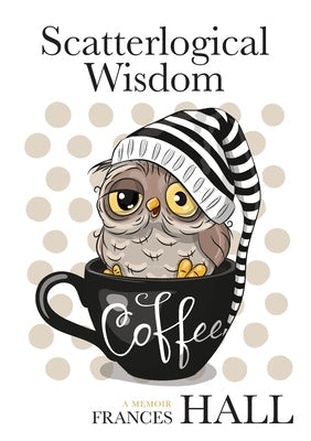 Scatterlogical Wisdom: Stay strong in adversity, and laugh the socks off the many absurdities of life Paperback Frances Hall