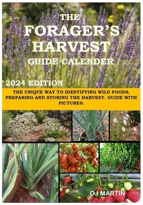 The Forager's Harvest Guide Calender 2024 Edition: The Unique Way to Identifying Wild Foods, Preparing and Storing the Harvest. Guide with Pictures. Paperback Independently Published