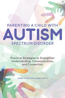 Parenting a Child with Autism Spectrum Disorder: Practical Strategies to Strengthen Understanding, Communication, and Connection Rockridge Press