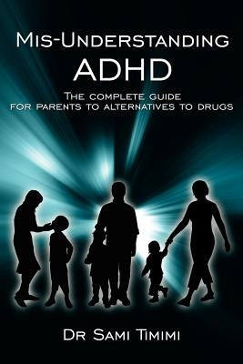 MIS-Understanding ADHD: The Complete Guide for Parents to Alternatives to Drugs Paperback Authorhouse UK