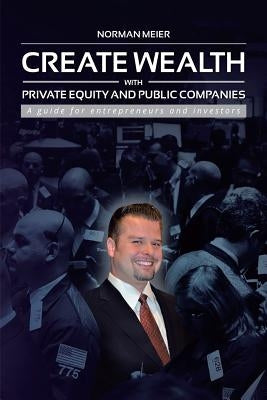 Create Wealth with Private Equity and Public Companies: A Guide for Entrepreneurs and Investors Paperback Authorhouse