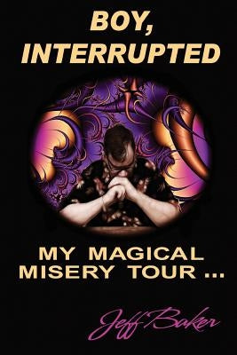 Boy Interrupted: My Magical Misery Tour: My Magical Misery Tour Paperback Createspace Independent Publishing Platform