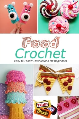 Food Crochet: Easy to Follow Instructions for Beginners: Gift Ideas for Holiday Paperback Independently Published