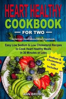 Heart Healthy Cookbook for Two: Easy Low Sodium & Low Cholesterol Recipes to Cook Heart Healthy Meals in 30 Minutes or Less, American Heart Associatio Paperback Independently Published