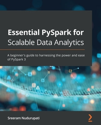Essential PySpark for Scalable Data Analytics: A beginner's guide to harnessing the power and ease of PySpark 3 Paperback Packt Publishing