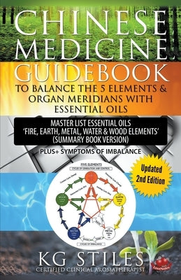 Chinese Medicine Guidebook Balance the 5 Elements & Organ Meridians with Essential Oils (Summary Book Version) by Stiles, Kg