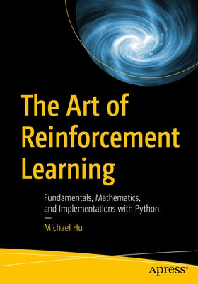 The Art of Reinforcement Learning: Fundamentals, Mathematics, and Implementations with Python Paperback Apress