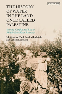 The History of Water in the Land Once Called Palestine: Scarcity, Conflict and Loss in Middle East Water Resources Paperback Bloomsbury Publishing PLC