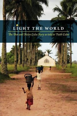 Light the World: The Ben and Helen Eidse Story as told to Faith Eidse Paperback FriesenPress