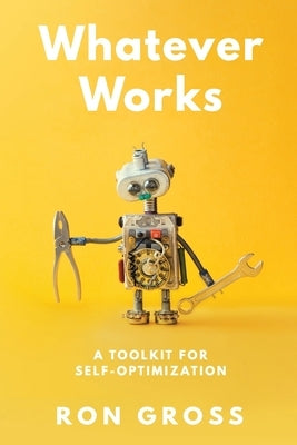 Whatever Works: A Toolkit for Self-Optimization by Gross, Ron