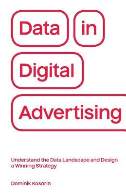 Data in Digital Advertising: Understand the Data Landscape and Design a Winning Strategy Paperback Dominik Kosorin