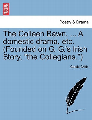 The Colleen Bawn. ... a Domestic Drama, Etc. (Founded on G. G.'s Irish Story, "The Collegians.") Paperback British Library, Historical Print Editions