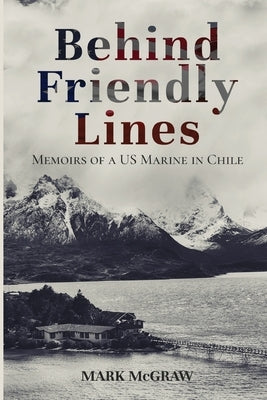 Behind Friendly Lines: Memoirs of a US Marine in Chile Paperback Lucid Books