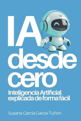 IA desde cero: Inteligencia Artificial explicada de forma fácil by García García-Tuñón, Susana