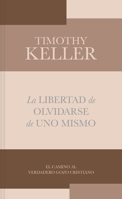 La Libertad de Olvidarse de Uno Mismo: El Camino Al Verdadero Gozo Cristinano by Keller, Timothy