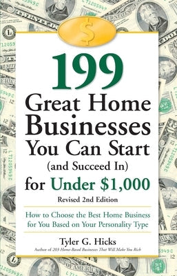 199 Great Home Businesses You Can Start (and Succeed In) for Under $1,000: How to Choose the Best Home Business for You Based on Your Personality Type by Hicks, Tyler G.