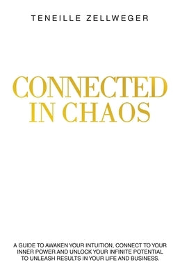 Connected in Chaos: A guide to awaken your intuition, connect to your inner power and unlock your infinite potential to unleash results in your life a by Zellweger, Teneille