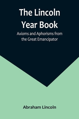 The Lincoln Year Book: Axioms and Aphorisms from the Great Emancipator Paperback Alpha Edition