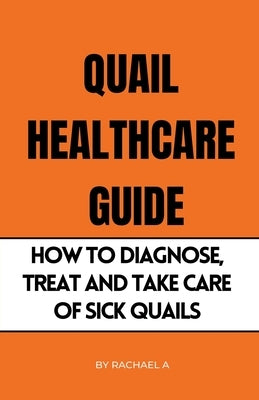 Quail Healthcare Guide: How To Diagnose, Treat, And Take Care Of Sick Quails Paperback Rachael B