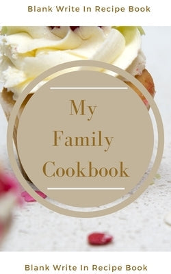 My Family Cookbook - Blank Write In Recipe Book - Includes Sections For Ingredients Directions And Prep Time. Paperback Blurb