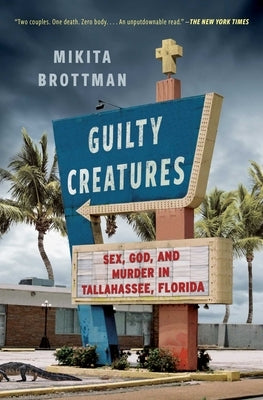 Guilty Creatures: Sex, God, and Murder in Tallahassee, Florida by Brottman, Mikita