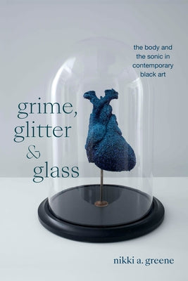 Grime, Glitter, and Glass: The Body and the Sonic in Contemporary Black Art Paperback Duke University Press