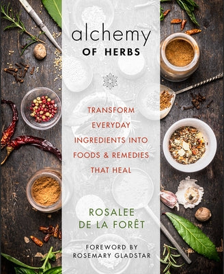Alchemy of Herbs: Transform Everyday Ingredients Into Foods & Remedies That Heal by de la Forêt, Rosalee