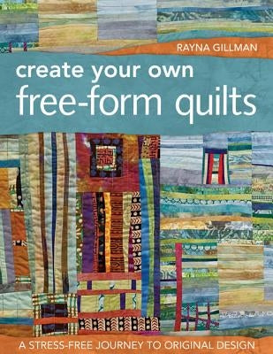 Create Your Own Free-Form Quilts-Print-On-Demand-Edition: A Stress-Free Journey to Original Design Paperback C&T Publishing