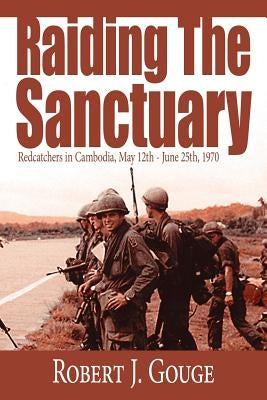 Raiding The Sanctuary: Redcatchers in Cambodia, May 12th - June 25th, 1970 Paperback Authorhouse