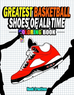 Greatest Basketball Shoes Of All Time Coloring Book: The Ultimate Sneakers Coloring Book for Basketball Lovers and Sneakerheads of All Ages (Adults, T Paperback Independently Published