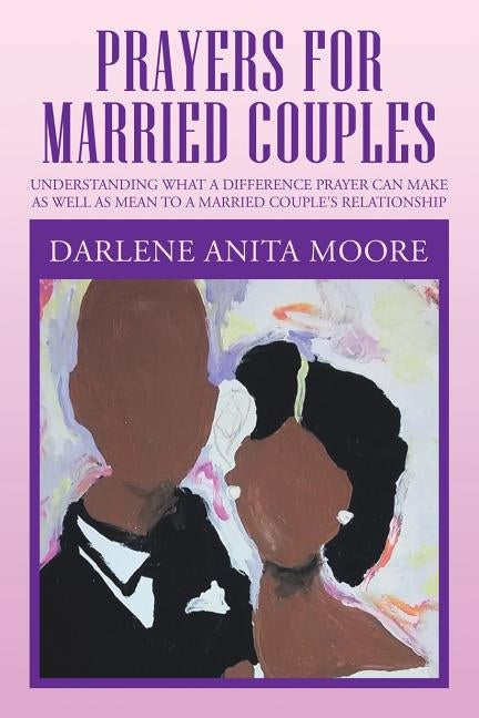 Prayers for Married Couples: Understanding What a Difference Prayer Can Make as Well as Mean to a Married Couple's Relationship Paperback Xlibris Us