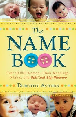The Name Book: Over 10,000 Names--Their Meanings, Origins, and Spiritual Significance Bethany House Publishers