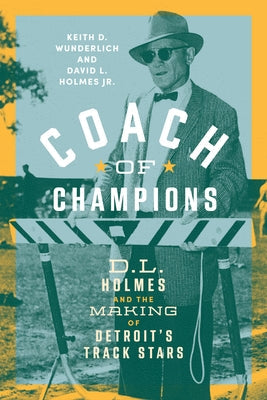 Coach of Champions: D.L. Holmes and the Making of Detroit's Track Stars by Wunderlich, Keith D.