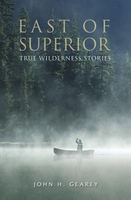 East of Superior: True Wilderness Stories Paperback Epic Press