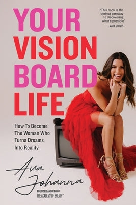 Your Vision Board Life: How to Become The Woman That Turns Dreams Into Reality by Johanna, Ava