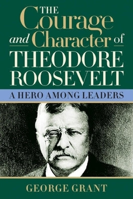 The Courage and Character of Theodore Roosevelt Cumberland House Publishing