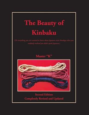 The Beauty of Kinbaku: (Or everything you ever wanted to know about Japanese erotic bondage when you suddenly realized you didn't speak Japan King Cat Ink