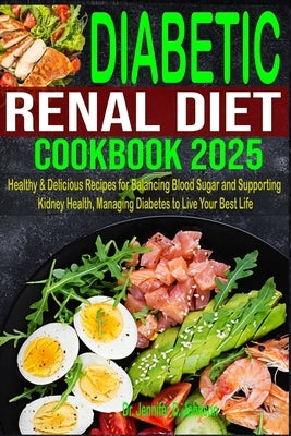 Diabetic Renal Diet Cookbook 2025: Healthy & Delicious Recipes for Balancing Blood Sugar and Supporting Kidney Health, Managing Diabetes to Live Your by D. Johnson, Jennifer