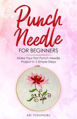 Punch Needle for Beginners: Make Your First Punch Needle Project in 5 Simple Steps Paperback Independently Published