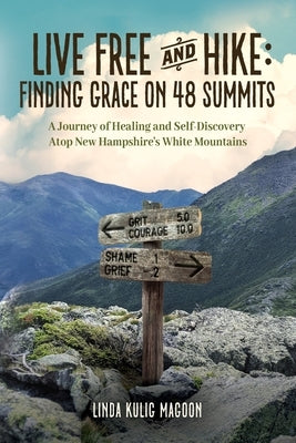 Live Free and Hike: Finding Grace on 48 Summits - A Journey of Healing and Self-Discovery Atop New Hampshire's White Mountains Paperback Kearsarge Publishing LLC