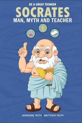 Be A Great Thinker - Socrates: Man, Myth and Teacher Paperback Wolf Lake Press