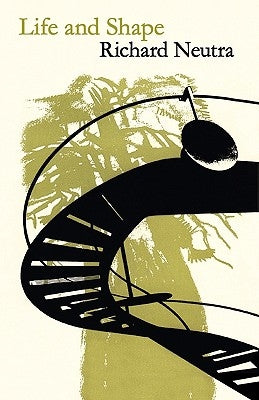 Life and Shape: The Autobiography of Richard Neutra Paperback Atara Press