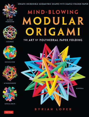 Mind-Blowing Modular Origami: The Art of Polyhedral Paper Folding: Use Origami Math to Fold Complex, Innovative Geometric Origami Models Paperback Tuttle Publishing