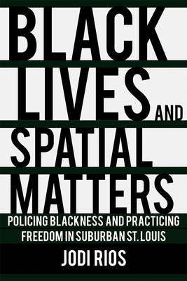 Black Lives and Spatial Matters: Policing Blackness and Practicing Freedom in Suburban St. Louis Paperback Cornell University Press