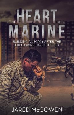 The Heart of a Marine: Building a Legacy After the Explosions Have Stopped Paperback WestBow Press