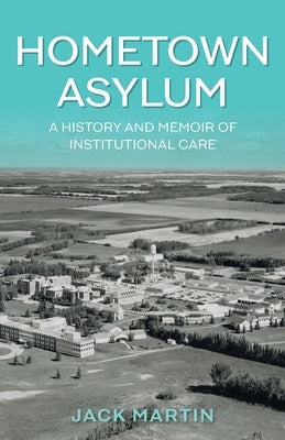 Hometown Asylum: A History and Memoir of Institutional Care Paperback FriesenPress
