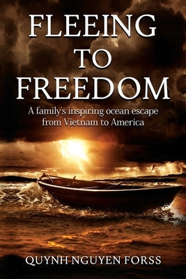 Fleeing to Freedom: A Family's Inspiring Ocean Escape from Vietnam to America Paperback Quynh Forss