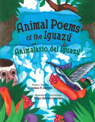 Animal Poems of the Iguazú / Animalario del Iguazú by Alarcón, Francisco X.
